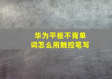 华为平板不背单词怎么用触控笔写