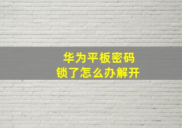 华为平板密码锁了怎么办解开