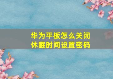 华为平板怎么关闭休眠时间设置密码