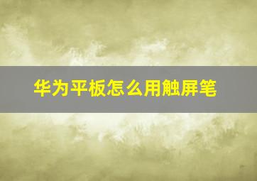 华为平板怎么用触屏笔