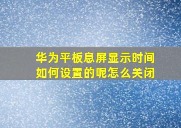 华为平板息屏显示时间如何设置的呢怎么关闭