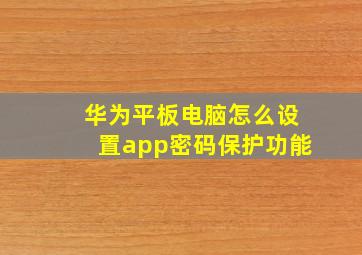 华为平板电脑怎么设置app密码保护功能