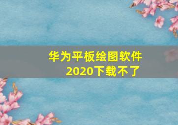 华为平板绘图软件2020下载不了