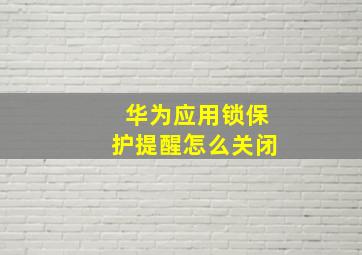 华为应用锁保护提醒怎么关闭