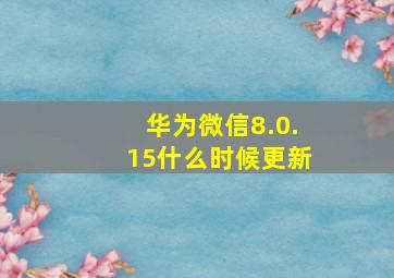 华为微信8.0.15什么时候更新