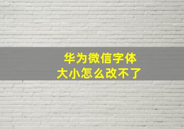 华为微信字体大小怎么改不了