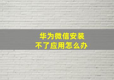 华为微信安装不了应用怎么办