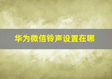 华为微信铃声设置在哪