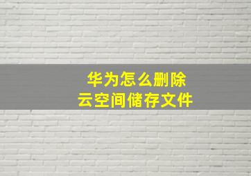 华为怎么删除云空间储存文件