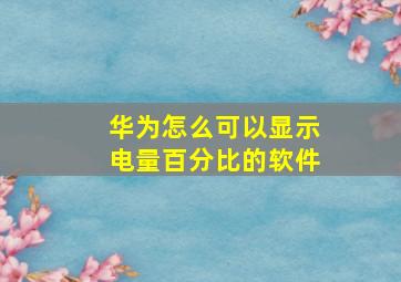 华为怎么可以显示电量百分比的软件