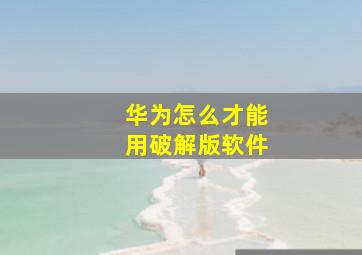 华为怎么才能用破解版软件