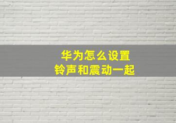 华为怎么设置铃声和震动一起