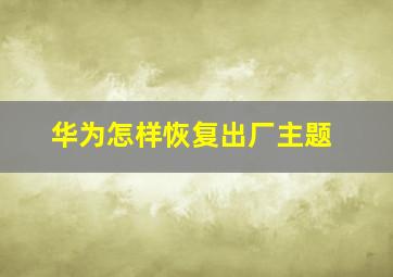 华为怎样恢复出厂主题