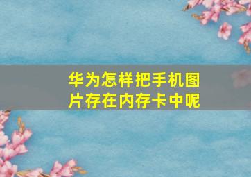 华为怎样把手机图片存在内存卡中呢