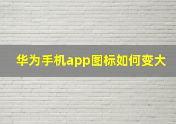 华为手机app图标如何变大