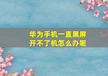 华为手机一直黑屏开不了机怎么办呢