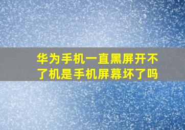 华为手机一直黑屏开不了机是手机屏幕坏了吗