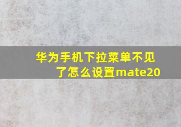 华为手机下拉菜单不见了怎么设置mate20