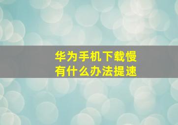 华为手机下载慢有什么办法提速