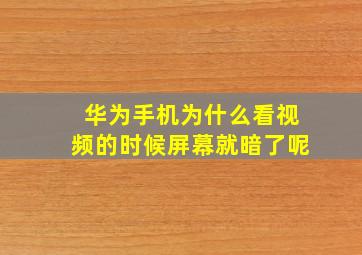 华为手机为什么看视频的时候屏幕就暗了呢