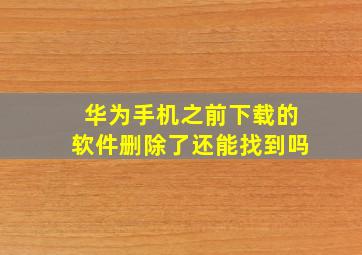 华为手机之前下载的软件删除了还能找到吗