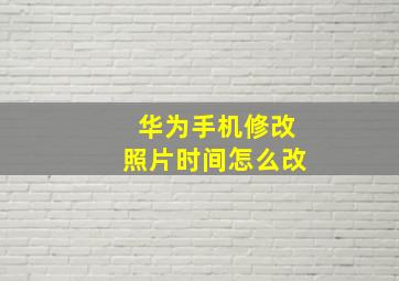 华为手机修改照片时间怎么改