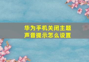 华为手机关闭主题声音提示怎么设置