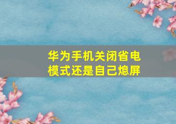 华为手机关闭省电模式还是自己熄屏