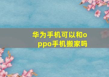 华为手机可以和oppo手机搬家吗