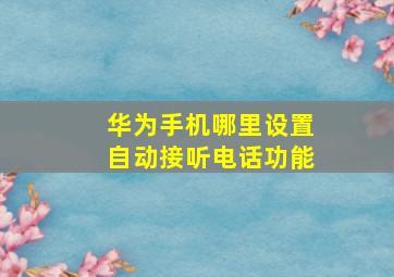 华为手机哪里设置自动接听电话功能