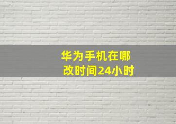 华为手机在哪改时间24小时