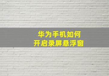 华为手机如何开启录屏悬浮窗