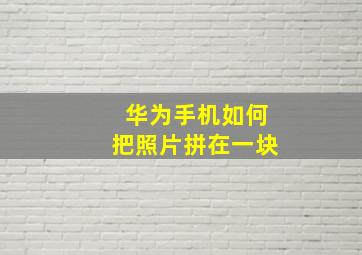 华为手机如何把照片拼在一块