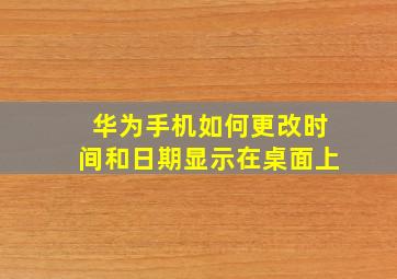 华为手机如何更改时间和日期显示在桌面上