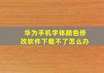 华为手机字体颜色修改软件下载不了怎么办