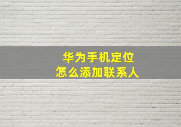 华为手机定位怎么添加联系人