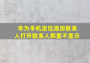 华为手机定位添加联系人打开联系人那里不显示