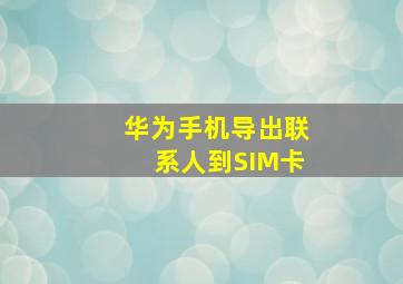 华为手机导出联系人到SIM卡