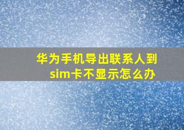 华为手机导出联系人到sim卡不显示怎么办