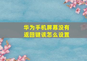 华为手机屏幕没有返回键该怎么设置