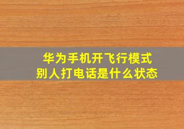 华为手机开飞行模式别人打电话是什么状态