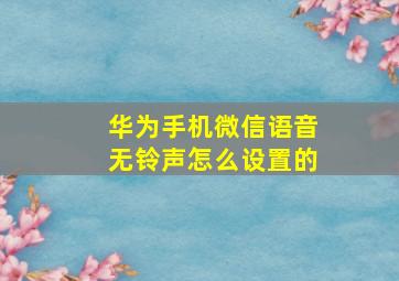 华为手机微信语音无铃声怎么设置的