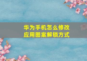 华为手机怎么修改应用图案解锁方式