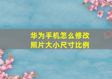 华为手机怎么修改照片大小尺寸比例