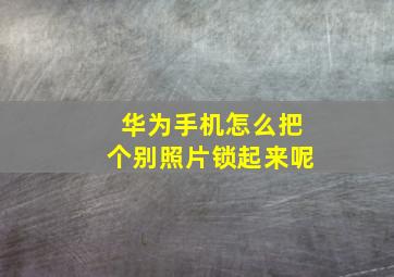 华为手机怎么把个别照片锁起来呢