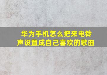 华为手机怎么把来电铃声设置成自己喜欢的歌曲