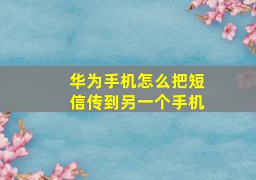 华为手机怎么把短信传到另一个手机