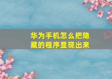 华为手机怎么把隐藏的程序显现出来