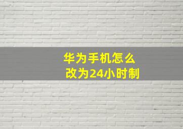 华为手机怎么改为24小时制