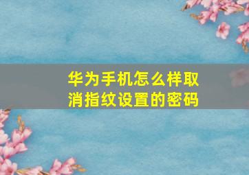 华为手机怎么样取消指纹设置的密码